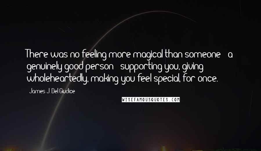 James J. Del Giudice Quotes: There was no feeling more magical than someone - a genuinely good person - supporting you, giving wholeheartedly, making you feel special, for once.