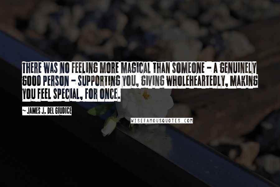 James J. Del Giudice Quotes: There was no feeling more magical than someone - a genuinely good person - supporting you, giving wholeheartedly, making you feel special, for once.