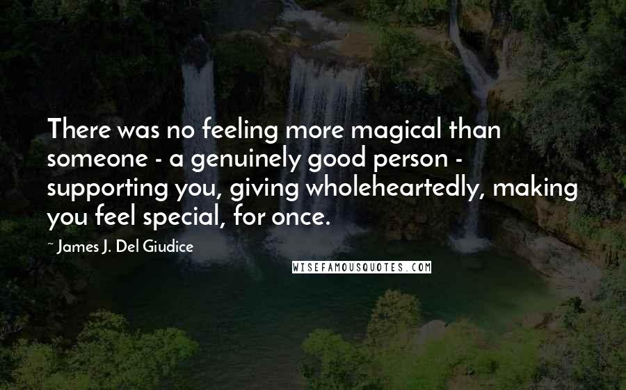 James J. Del Giudice Quotes: There was no feeling more magical than someone - a genuinely good person - supporting you, giving wholeheartedly, making you feel special, for once.