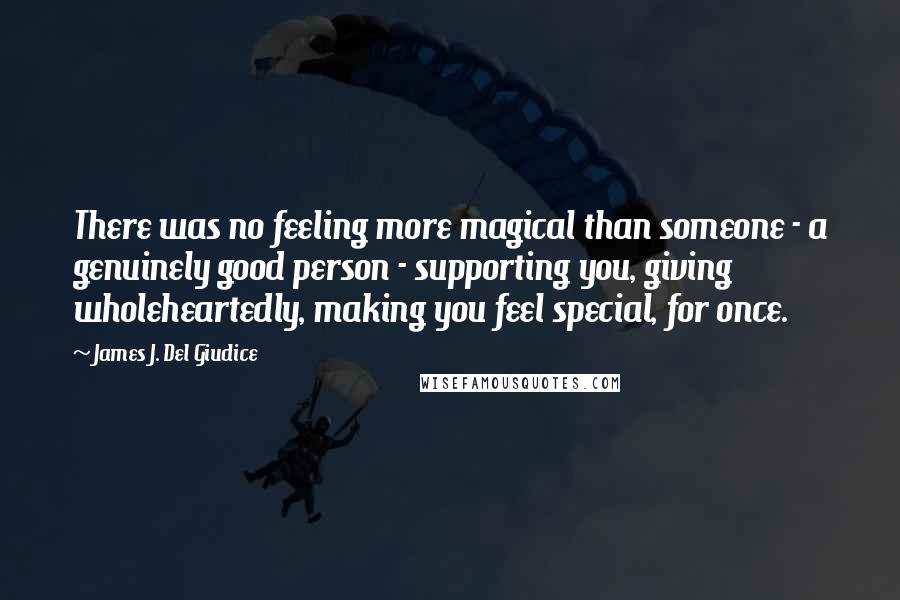 James J. Del Giudice Quotes: There was no feeling more magical than someone - a genuinely good person - supporting you, giving wholeheartedly, making you feel special, for once.