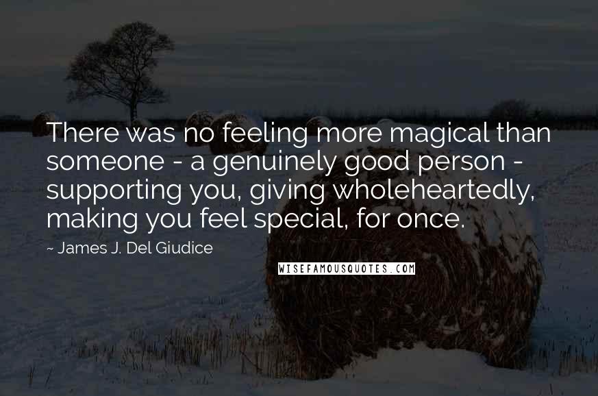 James J. Del Giudice Quotes: There was no feeling more magical than someone - a genuinely good person - supporting you, giving wholeheartedly, making you feel special, for once.