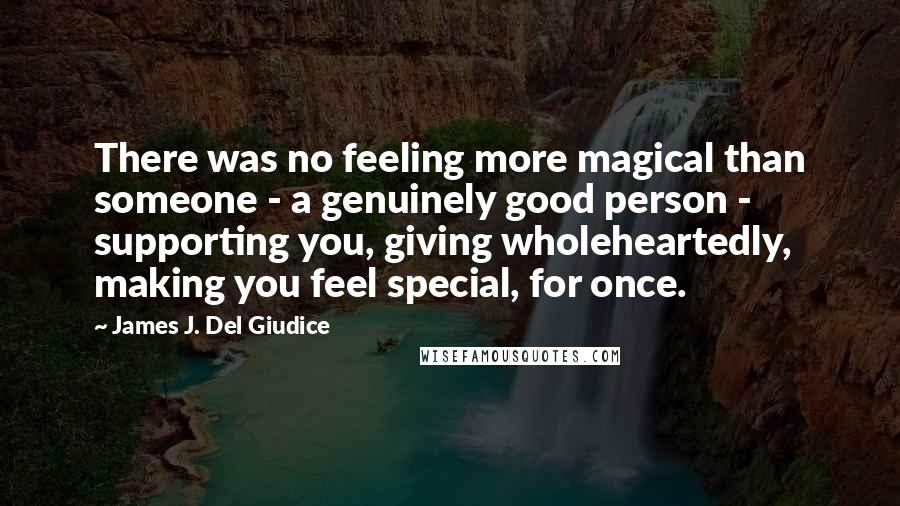 James J. Del Giudice Quotes: There was no feeling more magical than someone - a genuinely good person - supporting you, giving wholeheartedly, making you feel special, for once.