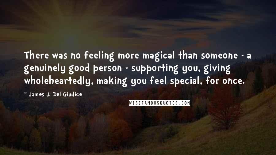 James J. Del Giudice Quotes: There was no feeling more magical than someone - a genuinely good person - supporting you, giving wholeheartedly, making you feel special, for once.