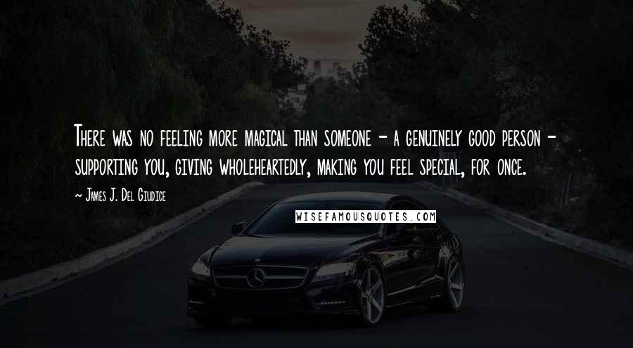 James J. Del Giudice Quotes: There was no feeling more magical than someone - a genuinely good person - supporting you, giving wholeheartedly, making you feel special, for once.