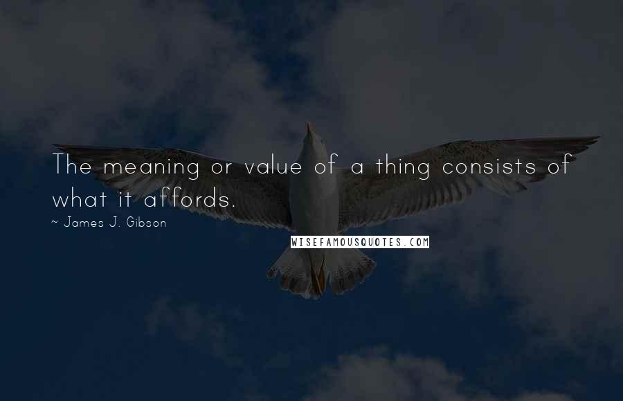 James J. Gibson Quotes: The meaning or value of a thing consists of what it affords.