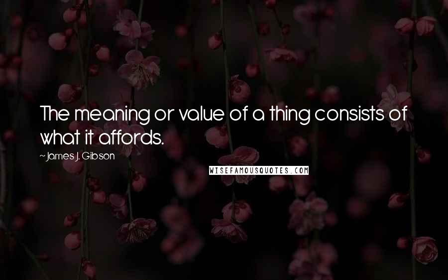 James J. Gibson Quotes: The meaning or value of a thing consists of what it affords.