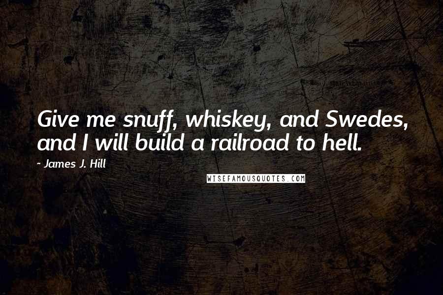 James J. Hill Quotes: Give me snuff, whiskey, and Swedes, and I will build a railroad to hell.