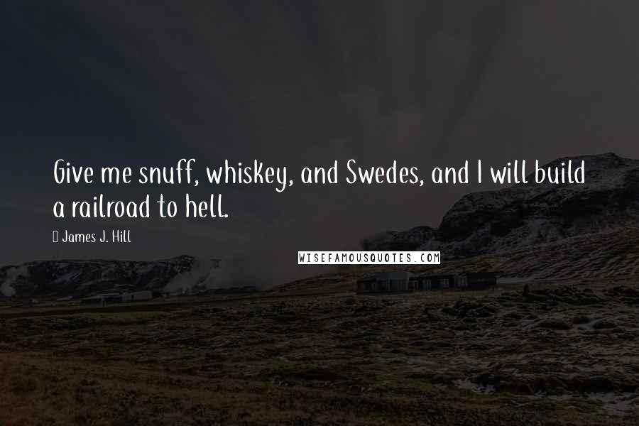 James J. Hill Quotes: Give me snuff, whiskey, and Swedes, and I will build a railroad to hell.
