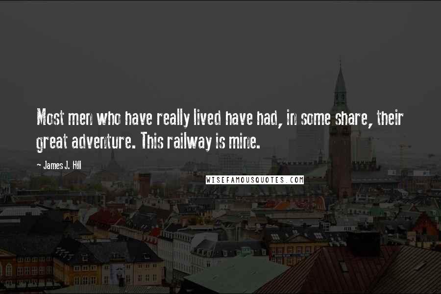 James J. Hill Quotes: Most men who have really lived have had, in some share, their great adventure. This railway is mine.