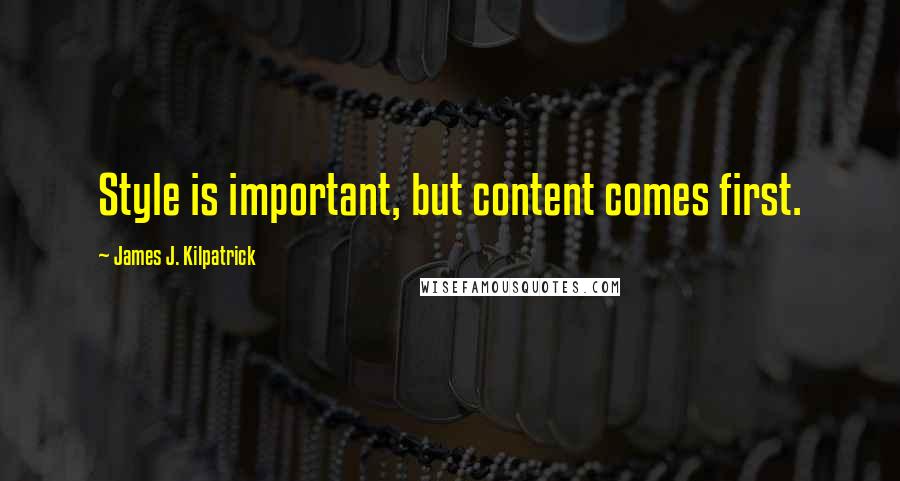 James J. Kilpatrick Quotes: Style is important, but content comes first.