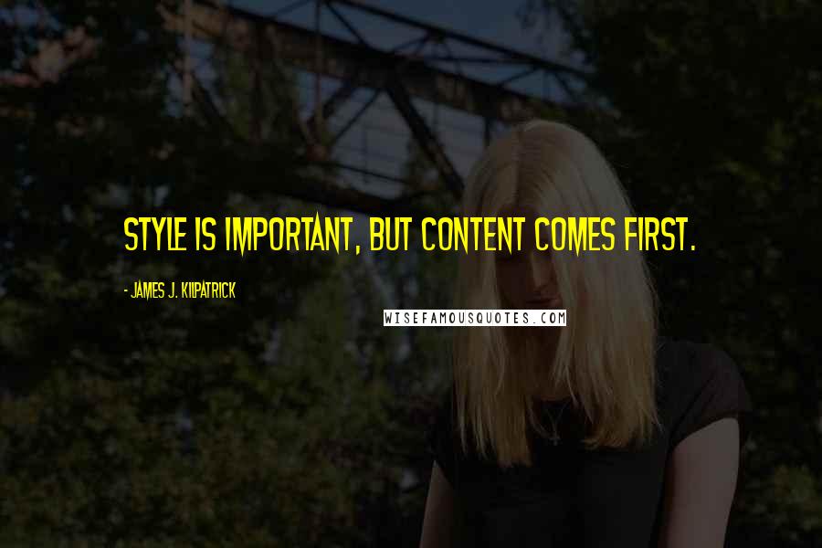 James J. Kilpatrick Quotes: Style is important, but content comes first.