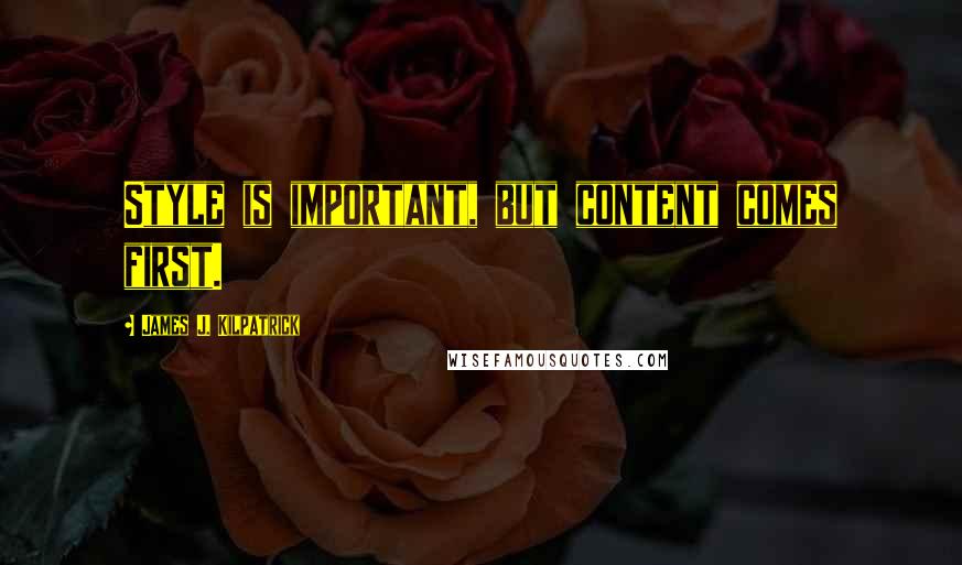 James J. Kilpatrick Quotes: Style is important, but content comes first.