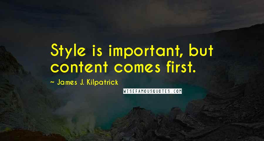 James J. Kilpatrick Quotes: Style is important, but content comes first.