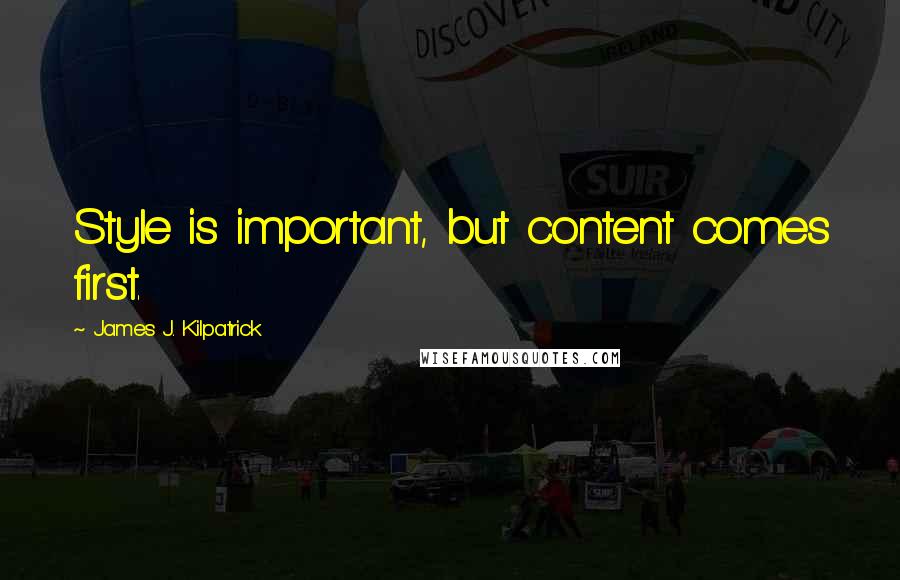 James J. Kilpatrick Quotes: Style is important, but content comes first.