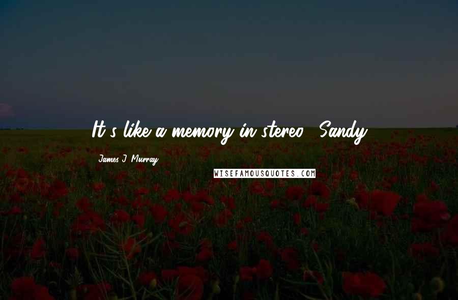 James J. Murray Quotes: It's like a memory in stereo." Sandy