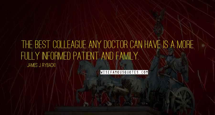 James J. Rybacki Quotes: The best colleague any doctor can have is a more fully informed patient and family.