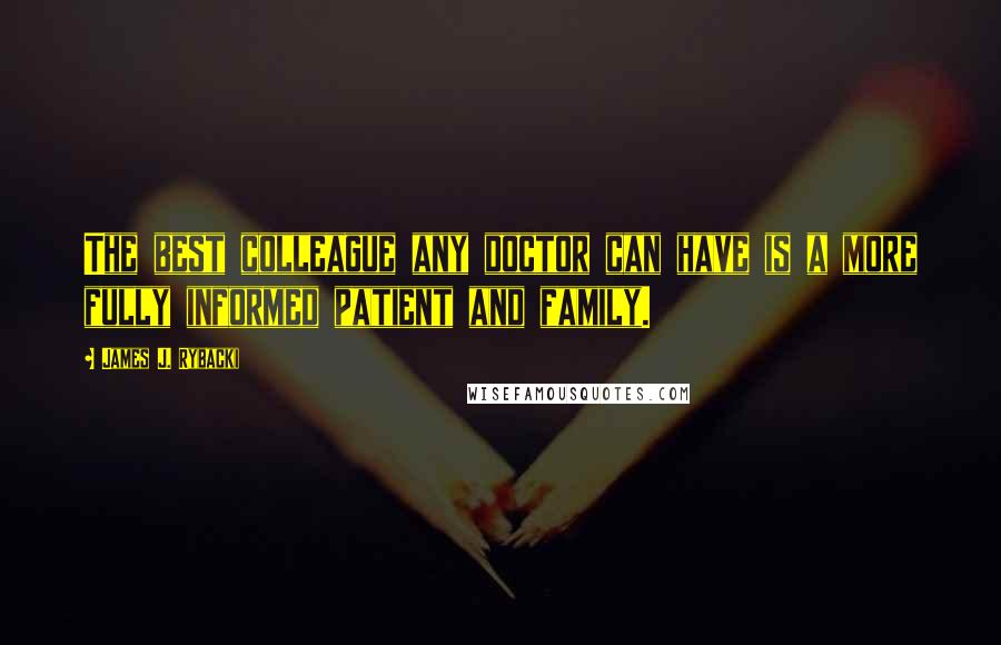 James J. Rybacki Quotes: The best colleague any doctor can have is a more fully informed patient and family.