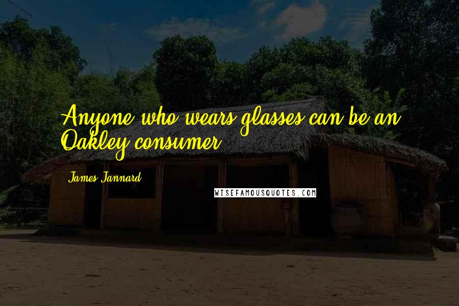 James Jannard Quotes: Anyone who wears glasses can be an Oakley consumer.