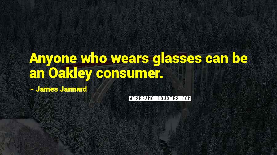 James Jannard Quotes: Anyone who wears glasses can be an Oakley consumer.