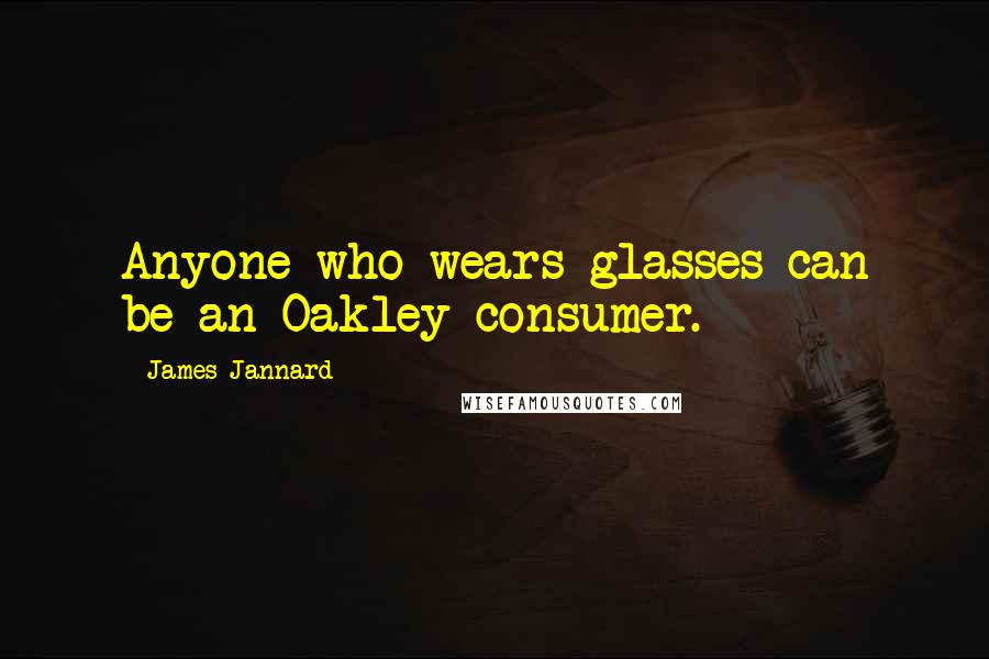 James Jannard Quotes: Anyone who wears glasses can be an Oakley consumer.