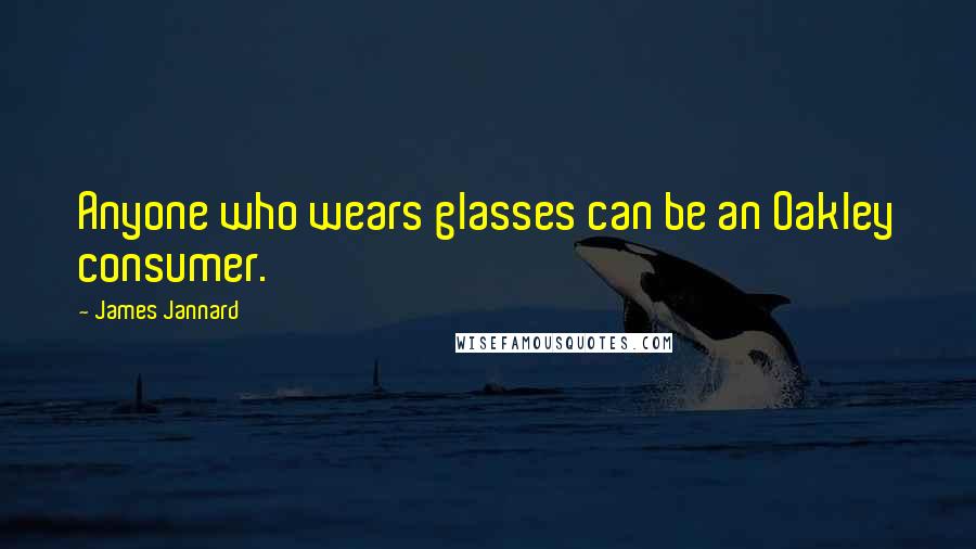 James Jannard Quotes: Anyone who wears glasses can be an Oakley consumer.