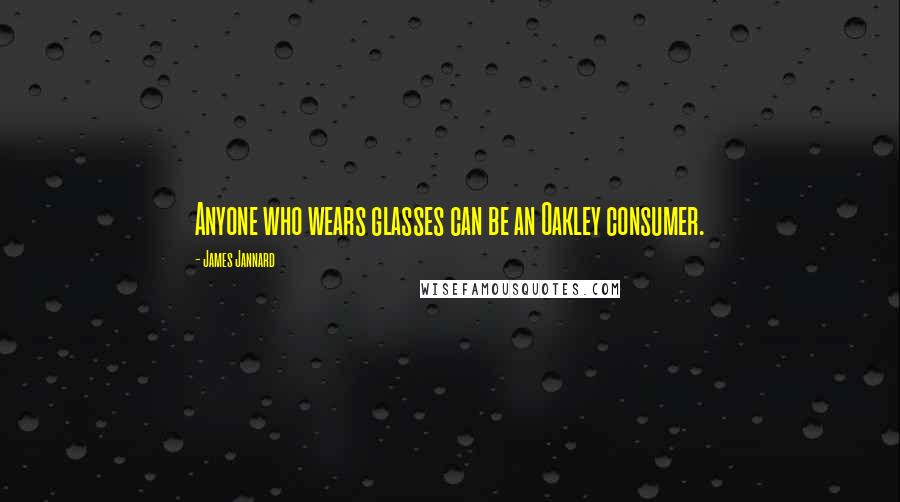 James Jannard Quotes: Anyone who wears glasses can be an Oakley consumer.