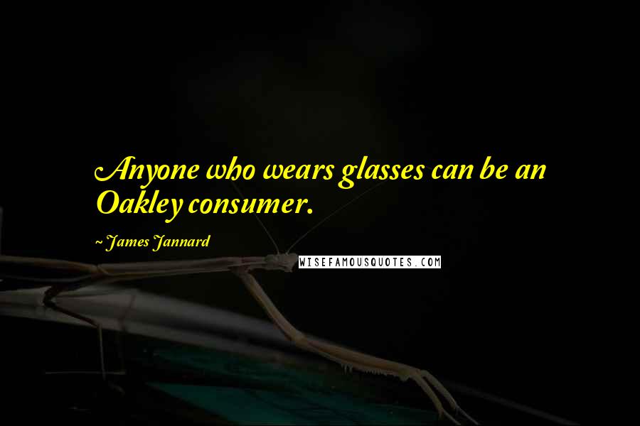 James Jannard Quotes: Anyone who wears glasses can be an Oakley consumer.