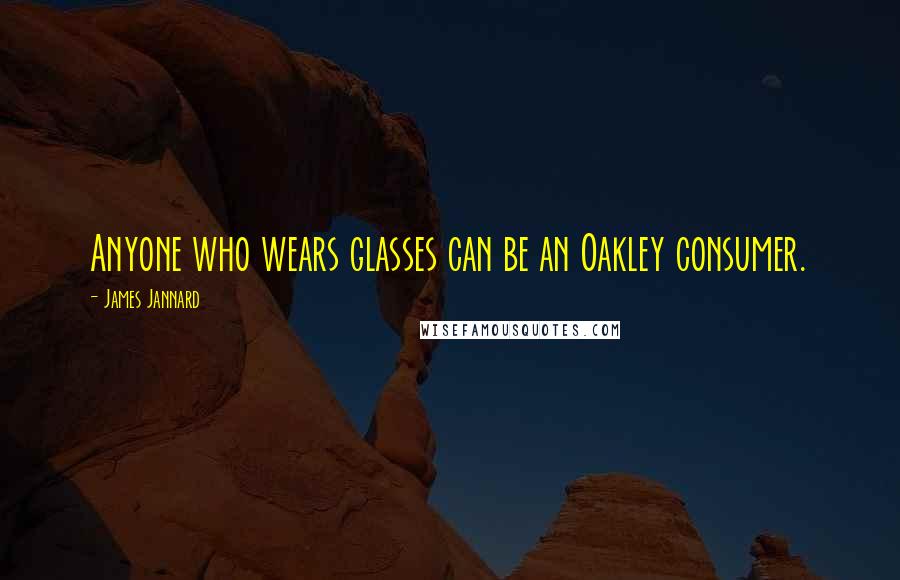 James Jannard Quotes: Anyone who wears glasses can be an Oakley consumer.