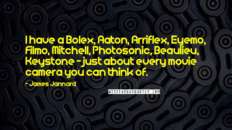 James Jannard Quotes: I have a Bolex, Aaton, Arriflex, Eyemo, Filmo, Mitchell, Photosonic, Beaulieu, Keystone - just about every movie camera you can think of.