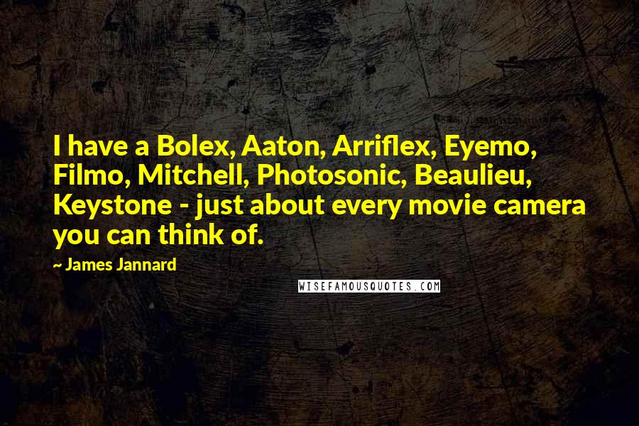 James Jannard Quotes: I have a Bolex, Aaton, Arriflex, Eyemo, Filmo, Mitchell, Photosonic, Beaulieu, Keystone - just about every movie camera you can think of.