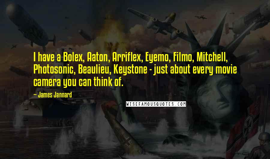 James Jannard Quotes: I have a Bolex, Aaton, Arriflex, Eyemo, Filmo, Mitchell, Photosonic, Beaulieu, Keystone - just about every movie camera you can think of.