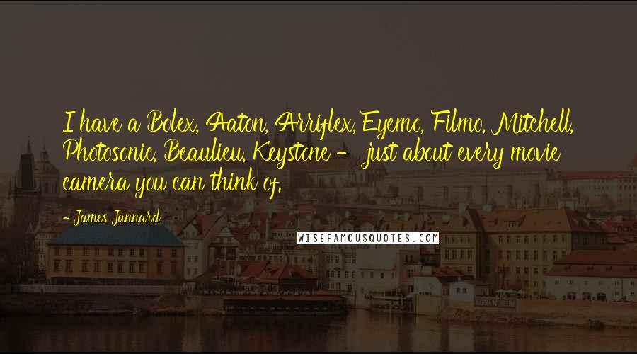 James Jannard Quotes: I have a Bolex, Aaton, Arriflex, Eyemo, Filmo, Mitchell, Photosonic, Beaulieu, Keystone - just about every movie camera you can think of.