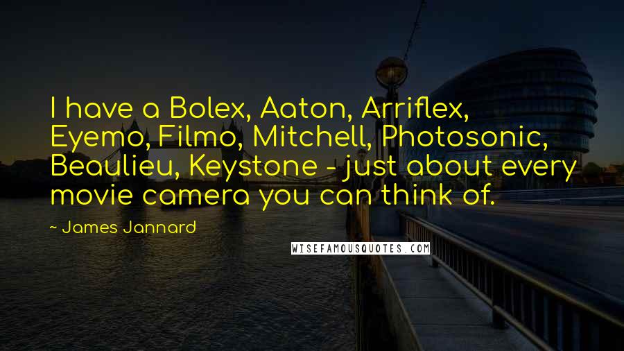 James Jannard Quotes: I have a Bolex, Aaton, Arriflex, Eyemo, Filmo, Mitchell, Photosonic, Beaulieu, Keystone - just about every movie camera you can think of.