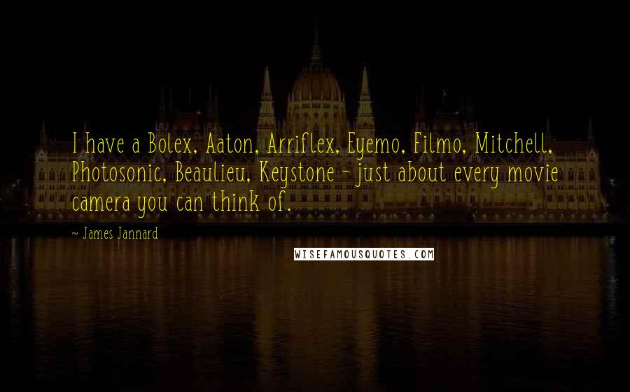 James Jannard Quotes: I have a Bolex, Aaton, Arriflex, Eyemo, Filmo, Mitchell, Photosonic, Beaulieu, Keystone - just about every movie camera you can think of.