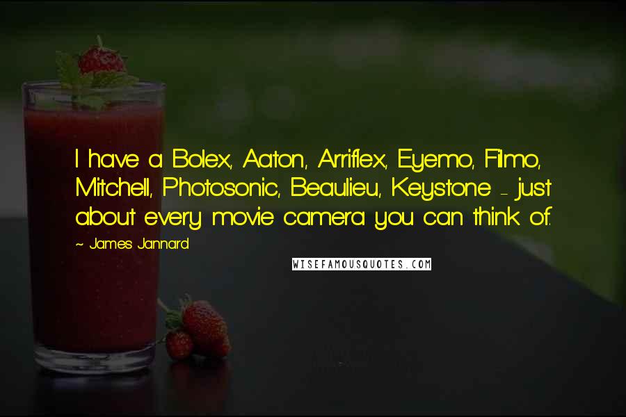 James Jannard Quotes: I have a Bolex, Aaton, Arriflex, Eyemo, Filmo, Mitchell, Photosonic, Beaulieu, Keystone - just about every movie camera you can think of.