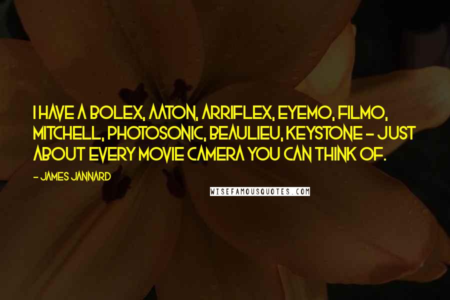 James Jannard Quotes: I have a Bolex, Aaton, Arriflex, Eyemo, Filmo, Mitchell, Photosonic, Beaulieu, Keystone - just about every movie camera you can think of.