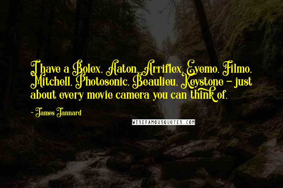 James Jannard Quotes: I have a Bolex, Aaton, Arriflex, Eyemo, Filmo, Mitchell, Photosonic, Beaulieu, Keystone - just about every movie camera you can think of.