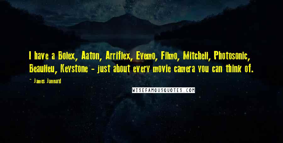 James Jannard Quotes: I have a Bolex, Aaton, Arriflex, Eyemo, Filmo, Mitchell, Photosonic, Beaulieu, Keystone - just about every movie camera you can think of.
