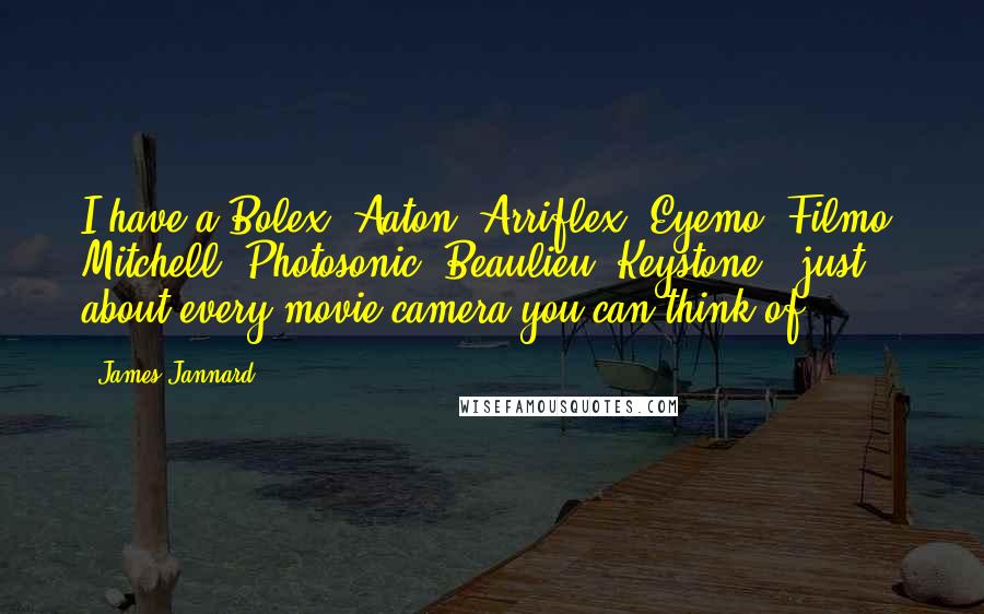 James Jannard Quotes: I have a Bolex, Aaton, Arriflex, Eyemo, Filmo, Mitchell, Photosonic, Beaulieu, Keystone - just about every movie camera you can think of.