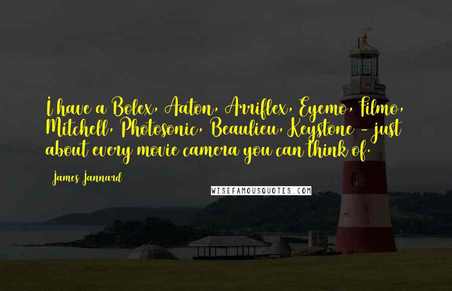 James Jannard Quotes: I have a Bolex, Aaton, Arriflex, Eyemo, Filmo, Mitchell, Photosonic, Beaulieu, Keystone - just about every movie camera you can think of.