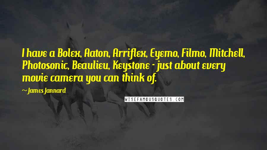 James Jannard Quotes: I have a Bolex, Aaton, Arriflex, Eyemo, Filmo, Mitchell, Photosonic, Beaulieu, Keystone - just about every movie camera you can think of.