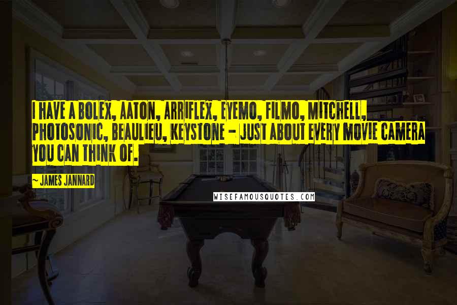 James Jannard Quotes: I have a Bolex, Aaton, Arriflex, Eyemo, Filmo, Mitchell, Photosonic, Beaulieu, Keystone - just about every movie camera you can think of.