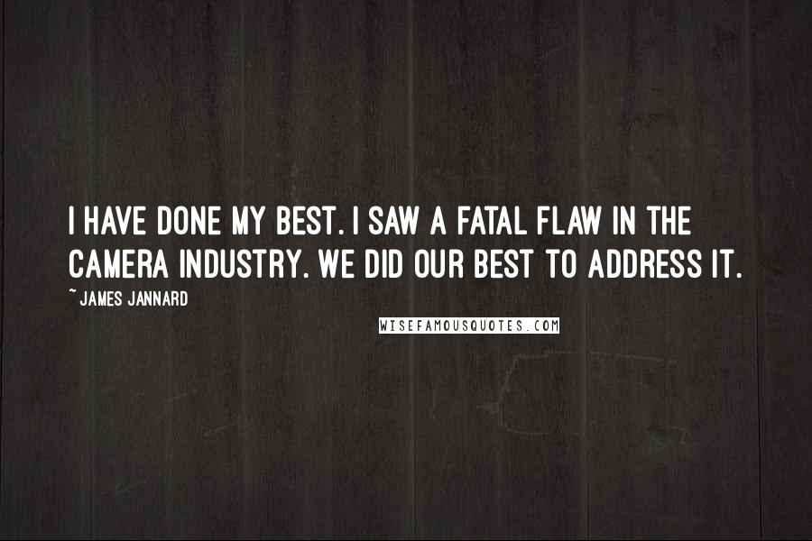 James Jannard Quotes: I have done my best. I saw a fatal flaw in the camera industry. We did our best to address it.