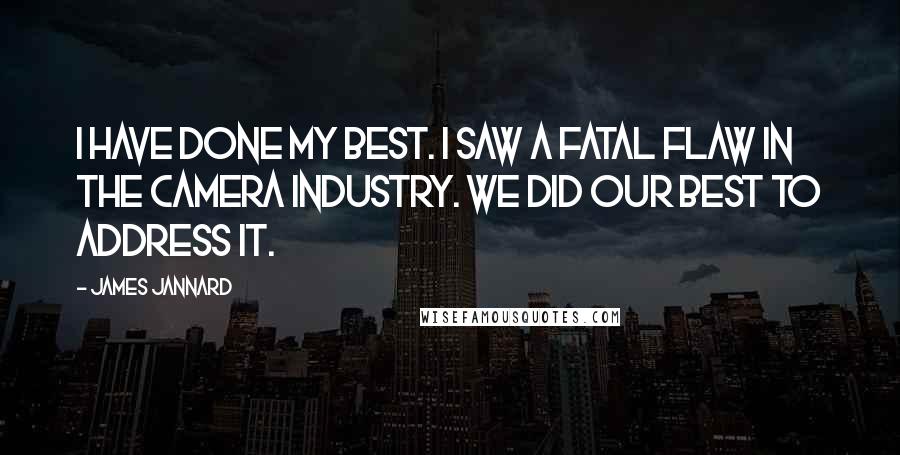 James Jannard Quotes: I have done my best. I saw a fatal flaw in the camera industry. We did our best to address it.