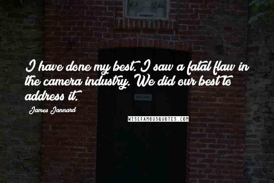 James Jannard Quotes: I have done my best. I saw a fatal flaw in the camera industry. We did our best to address it.