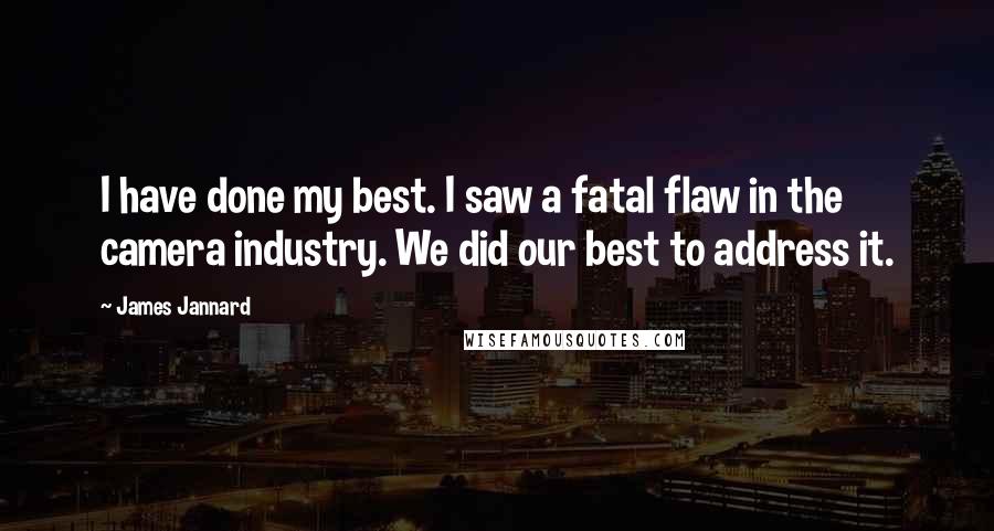 James Jannard Quotes: I have done my best. I saw a fatal flaw in the camera industry. We did our best to address it.