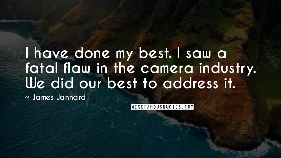 James Jannard Quotes: I have done my best. I saw a fatal flaw in the camera industry. We did our best to address it.