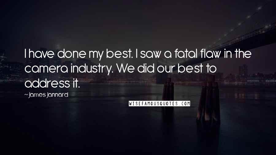 James Jannard Quotes: I have done my best. I saw a fatal flaw in the camera industry. We did our best to address it.