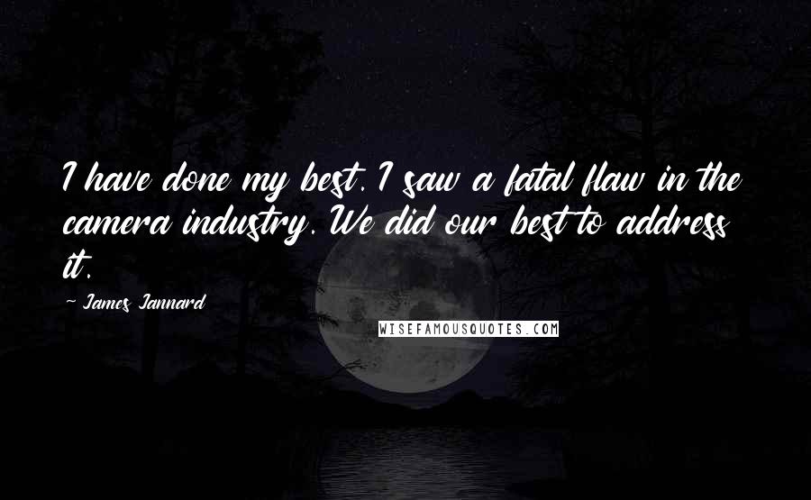 James Jannard Quotes: I have done my best. I saw a fatal flaw in the camera industry. We did our best to address it.