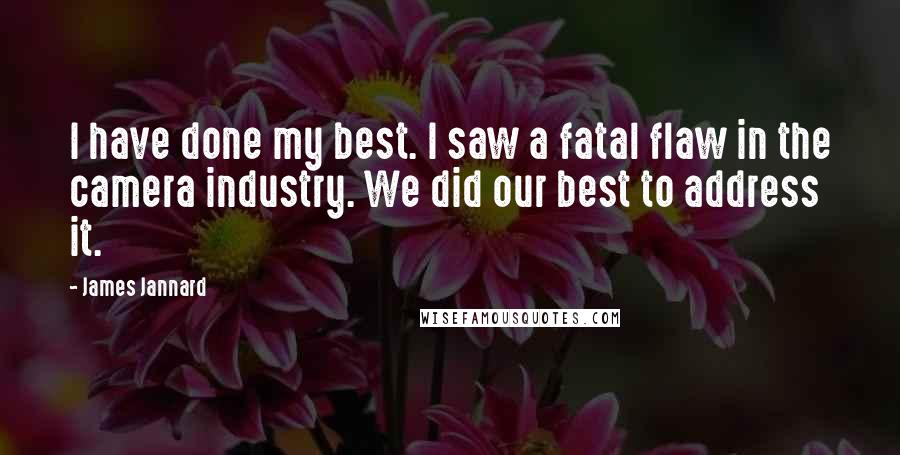 James Jannard Quotes: I have done my best. I saw a fatal flaw in the camera industry. We did our best to address it.